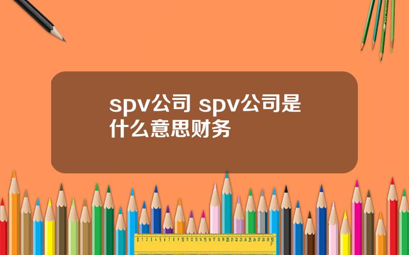 spv公司 spv公司是什么意思财务